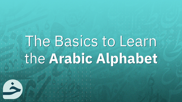 The Basics to Learn the Arabic Alphabet, All you Need Is Time, Patience, and the Right Start